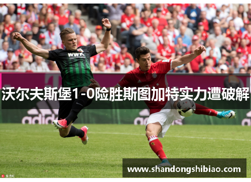沃尔夫斯堡1-0险胜斯图加特实力遭破解