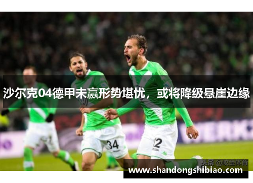 沙尔克04德甲未赢形势堪忧，或将降级悬崖边缘