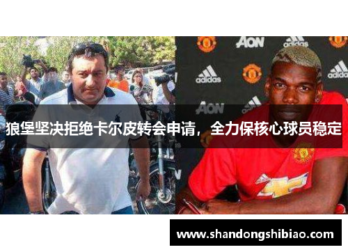 狼堡坚决拒绝卡尔皮转会申请，全力保核心球员稳定