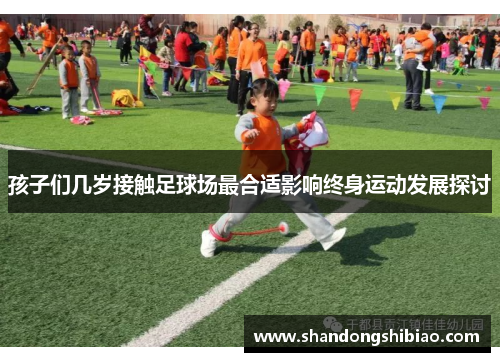 孩子们几岁接触足球场最合适影响终身运动发展探讨