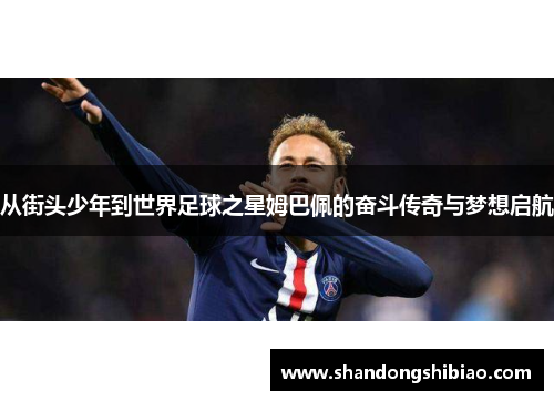 从街头少年到世界足球之星姆巴佩的奋斗传奇与梦想启航