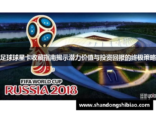 足球球星卡收藏指南揭示潜力价值与投资回报的终极策略