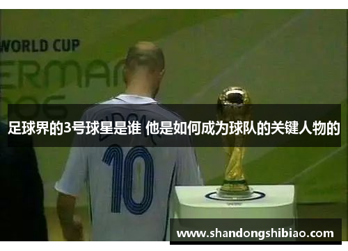 足球界的3号球星是谁 他是如何成为球队的关键人物的