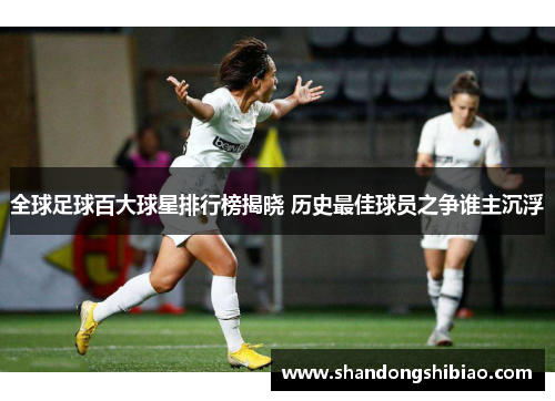 全球足球百大球星排行榜揭晓 历史最佳球员之争谁主沉浮