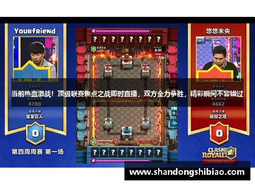 当前热血激战！顶级联赛焦点之战即时直播，双方全力争胜，精彩瞬间不容错过