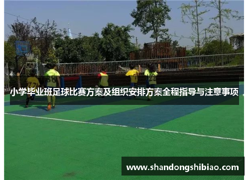 小学毕业班足球比赛方案及组织安排方案全程指导与注意事项