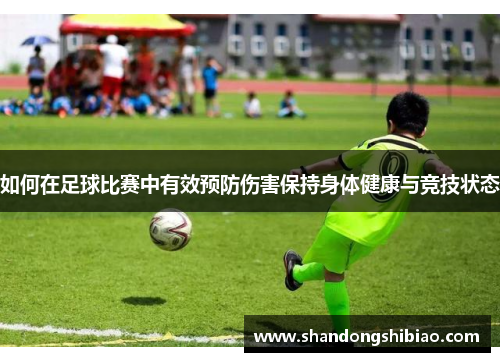 如何在足球比赛中有效预防伤害保持身体健康与竞技状态