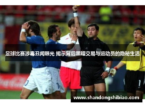 足球比赛涉毒丑闻曝光 揭示背后黑暗交易与运动员的隐秘生活