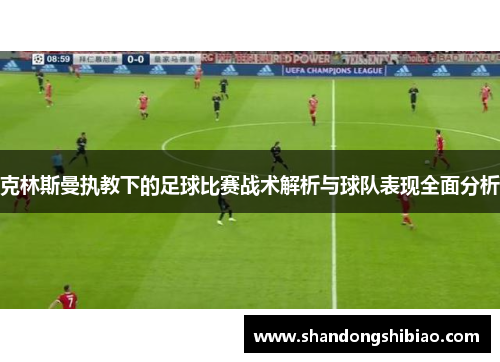 克林斯曼执教下的足球比赛战术解析与球队表现全面分析