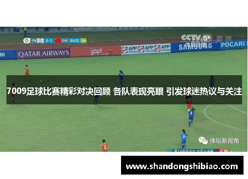 7009足球比赛精彩对决回顾 各队表现亮眼 引发球迷热议与关注